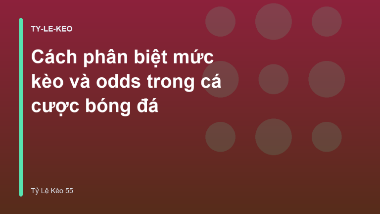Cách phân biệt mức kèo và odds trong cá cược bóng đá