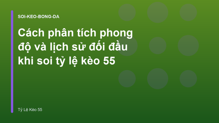 Cách phân tích phong độ và lịch sử đối đầu khi soi tỷ lệ kèo 55