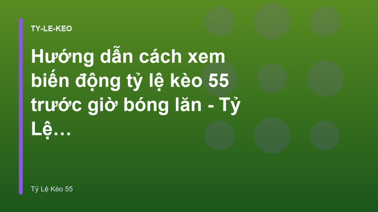 Hướng dẫn cách xem biến động tỷ lệ kèo 55 trước giờ bóng lăn - Tỷ Lệ Kèo 55