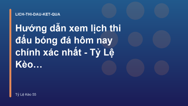 Hướng dẫn xem lịch thi đấu bóng đá hôm nay chính xác nhất - Tỷ Lệ Kèo 55