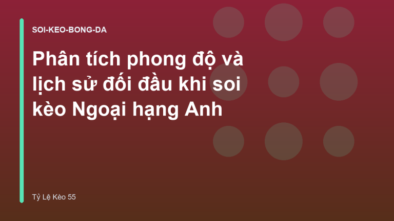 Phân tích phong độ và lịch sử đối đầu khi soi kèo Ngoại hạng Anh