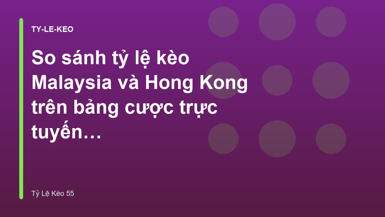 So sánh tỷ lệ kèo Malaysia và Hong Kong trên bảng cược trực tuyến - Tỷ Lệ Kèo 55